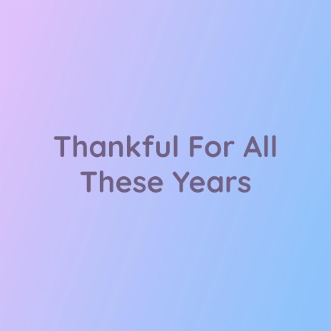 Thankful For All These Years | Boomplay Music