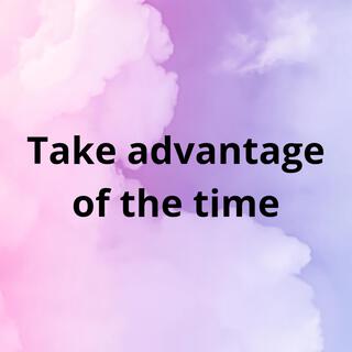 Take advantage of the time