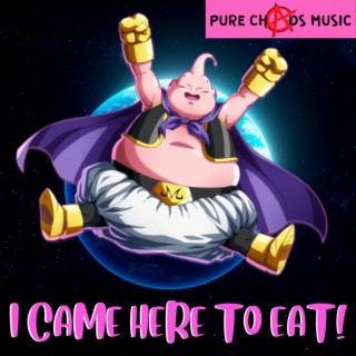 I CAME HERE TO EAT!