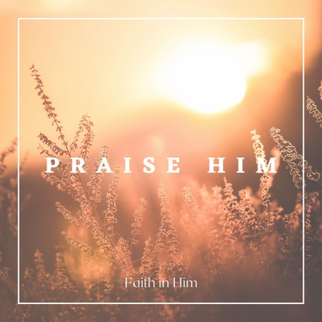 Praise Him | Boomplay Music