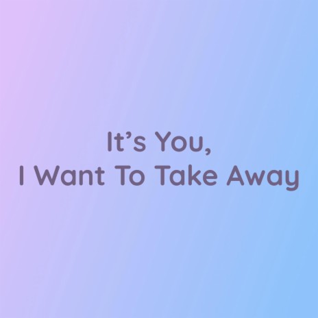 It's You, I Want To Take Away | Boomplay Music