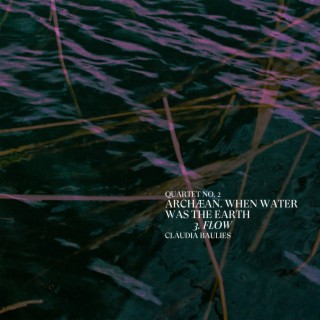 Quartet No. 2: Archaean: When Water Was the Earth - 3. Flow
