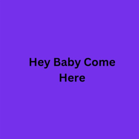 Hey Baby Come Here | Boomplay Music