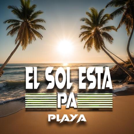 EL SOL ESTA PA PLAYA | Boomplay Music