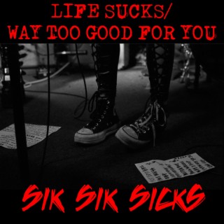 LIFE SUCKS/ WAY TOO GOOD FOR YOU