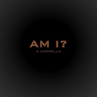 AM I? (A Cappella)