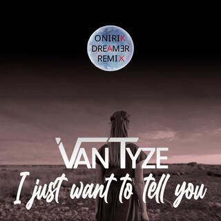 I just want to tell you (Vantyze - Onirik Dreamer Remix)