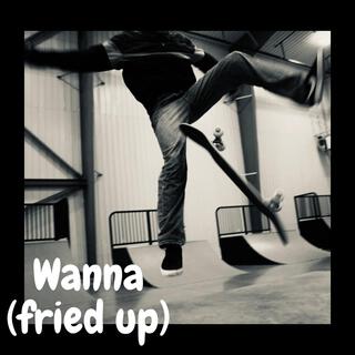 Wanna (fried up) lyrics | Boomplay Music