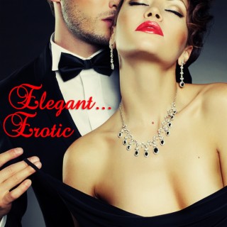 Elegant... Erotic (Sensual, Sexy Music for Dinner and Intimate Times)