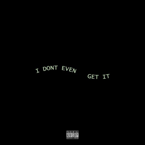I DON'T EVEN GET IT | Boomplay Music
