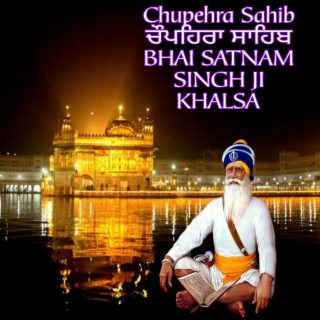 Chupehra Sahib ਚੌਪਹਿਰਾ ਸਾਹਿਬ | BHAI SATNAM SINGH JI KHALSA