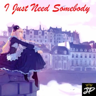 I Just Need Somebody