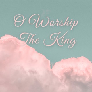 O Worship the King