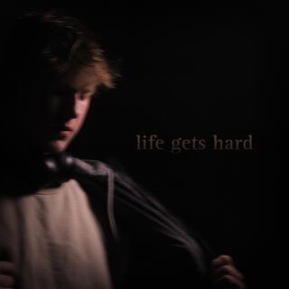 LIFE GETS HARD