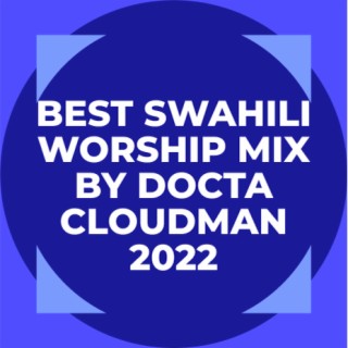 BEST SWAHILI WORSHIP MIX BY DOCTA CLOUDMAN 2022