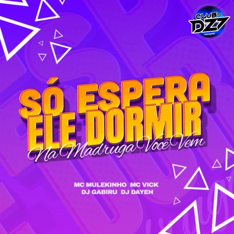 SÓ ESPERA ELE DORMIR- NA MADRUGADA VOCÊ VEM ft. MC MULEKINHO, Dj Gabiru, Mc Vick & DJ Dayeh | Boomplay Music