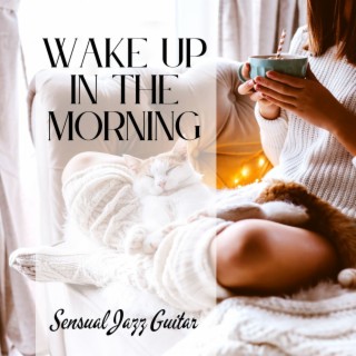 Wake Up in the Morning: Sensual Jazz Guitar to Wake Up and Go