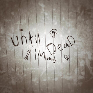 UNTIL IM DEAD