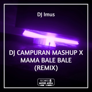 DJ CAMPURAN MASHUP X MAMA BALE BALE (REMIX)