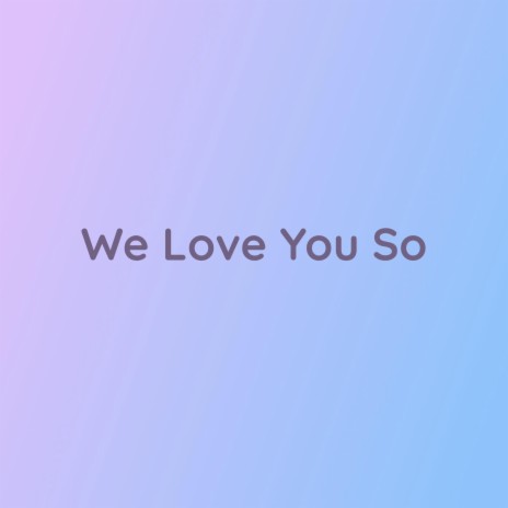 We Love You So | Boomplay Music