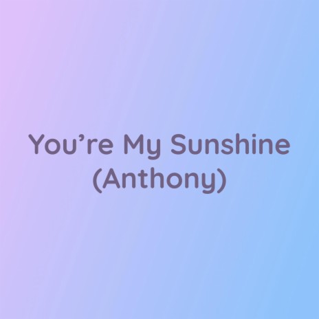 You're My Sunshine (Anthony) | Boomplay Music