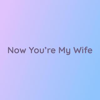 Now You're My Wife