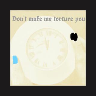 Don't make me torture you (A torture remix)