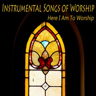 Instrumental Songs of Worship: Here I Am to Worship