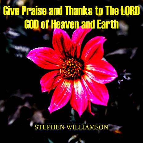 Give Praise and Thanks to The LORD GOD of Heaven and Earth | Boomplay Music