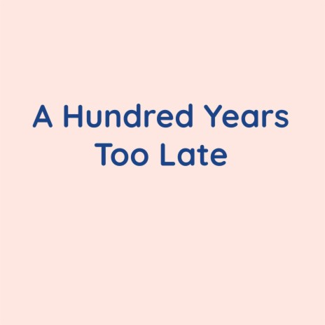 A Hundred Years Too Late | Boomplay Music