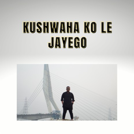 Kushwaha Ko Le Jayego | Boomplay Music