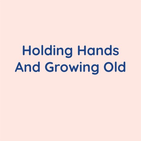 Holding Hands And Growing Old | Boomplay Music