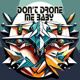 Don't Drone Me Baby