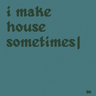 i make house sometimes