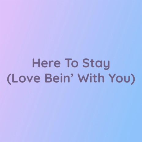 Here To Stay (Love Bein' With You) | Boomplay Music