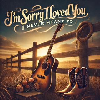 I’m Sorry I Loved You, I Never Meant To lyrics | Boomplay Music