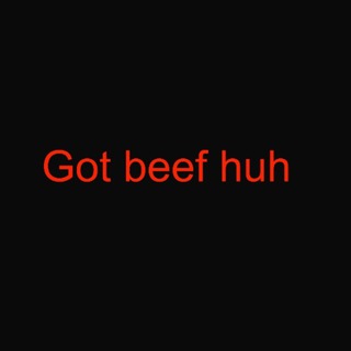 Got beef huh