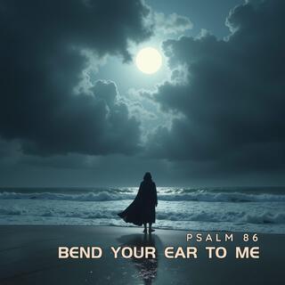 Bend Your Ear To Me (Psalm 86)