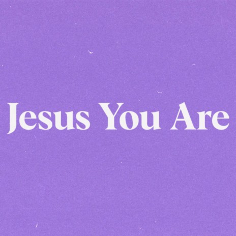 Jesus You Are