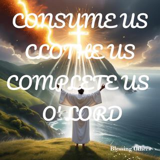 Consume Us, Clothe Us, Complete Us O' Lord