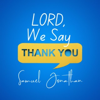 LORD We Say Thank You