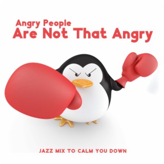 Angry People Are Not That Angry – Jazz Mix To Calm You Down