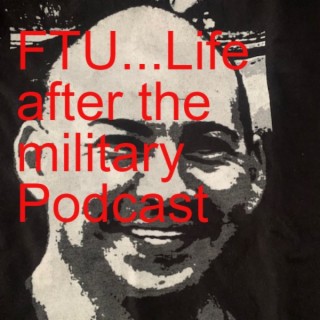 FTU...Life after the military Podcast