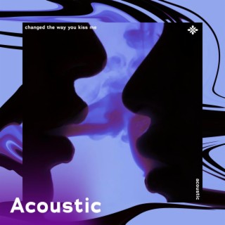changed the way you kiss me - acoustic