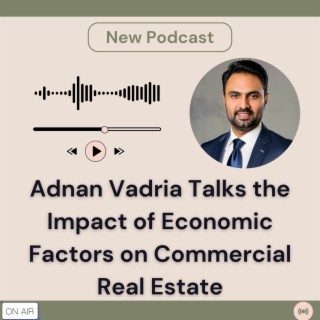 Episode 34: Adnan Vadria Talks the Impact of Economic Factors on Commercial Real Estate
