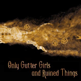 Only Gutter Girls and Ruined Things by Julia K. Patt