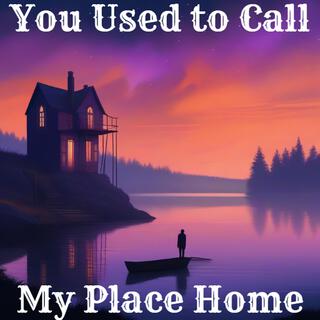 You Used To Call My Place Home