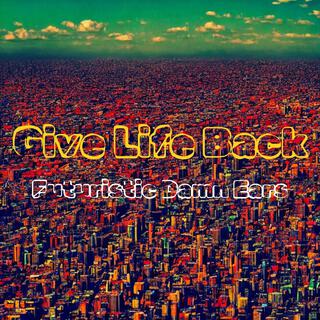 Give Life Back ft. Futuristic Damn Ears lyrics | Boomplay Music