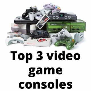 Top 3 video game consoles