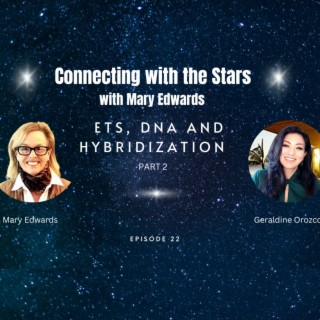 Connecting with the Stars with Mary Edwards: Geraldine Orozco on ET’s, DNA, and Hybridization
